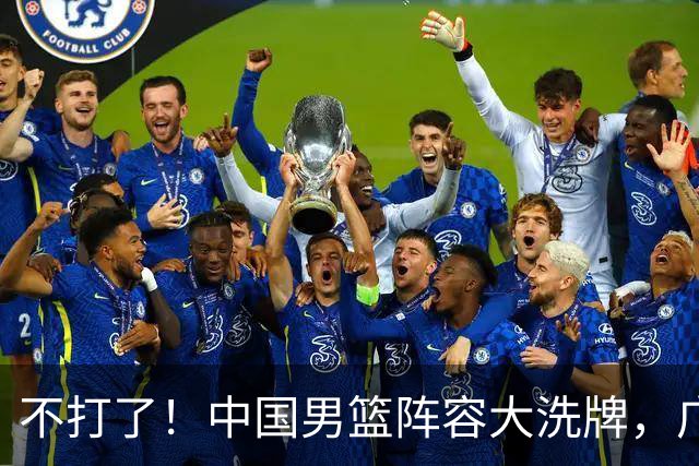 不打了！中国男篮阵容大洗牌，广东王归来，徐杰在路上？