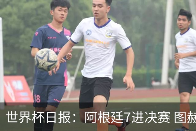 世界杯日报：阿根廷7进决赛 图赫尔将留任率队征战欧洲杯