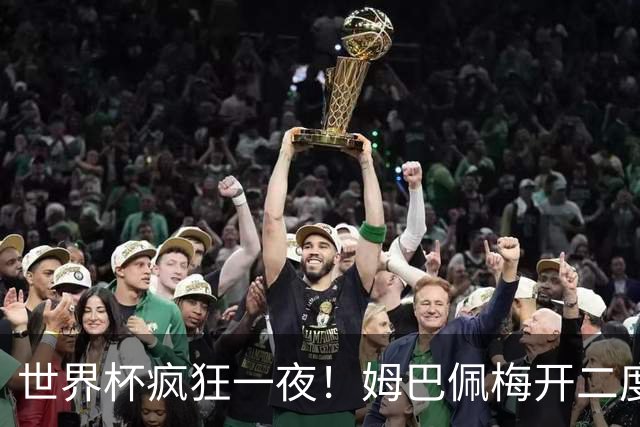 世界杯疯狂一夜！姆巴佩梅开二度独享射手王，英格兰6-4夺得季军