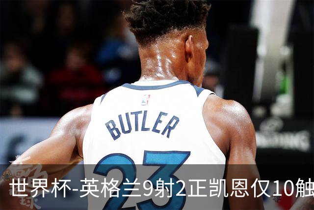 世界杯-英格兰9射2正凯恩仅10触球 半场暂0-0巴拿马