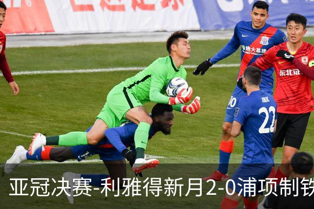 亚冠决赛-利雅得新月2-0浦项制铁 沙特豪门3年2冠