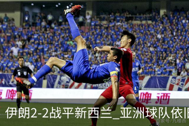 伊朗2-2战平新西兰 亚洲球队依旧保持不败