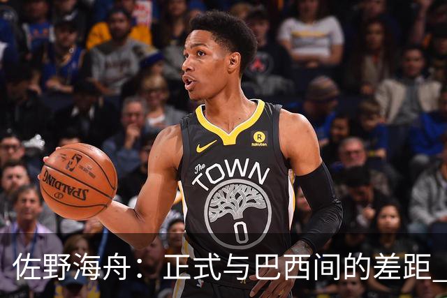 佐野海舟：正式与巴西间的差距 要努力成为能带队取胜的核心球员