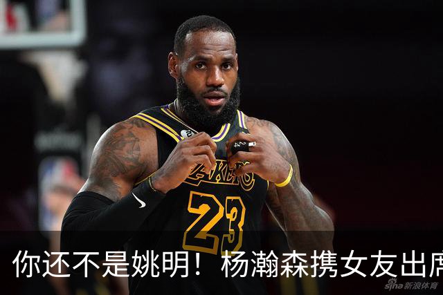 你还不是姚明！杨瀚森携女友出席活动又被喷 个人私事Or注意影响？