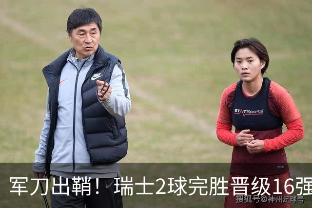 军刀出鞘！瑞士2球完胜晋级16强 时隔88年淘汰赛赢球