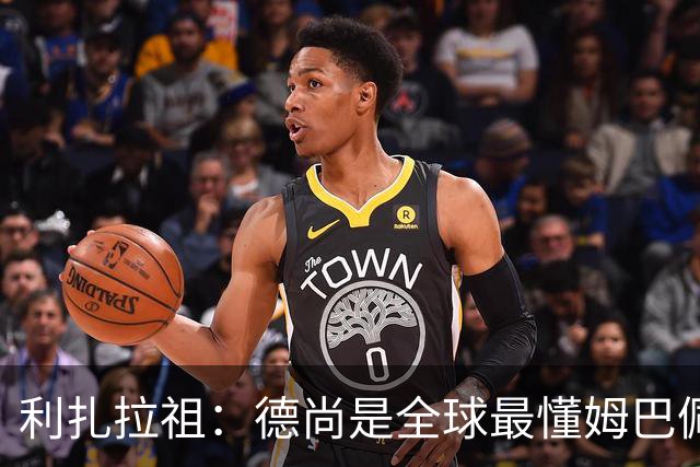 利扎拉祖：德尚是全球最懂姆巴佩的教练，他们之间拥有深厚的纽带