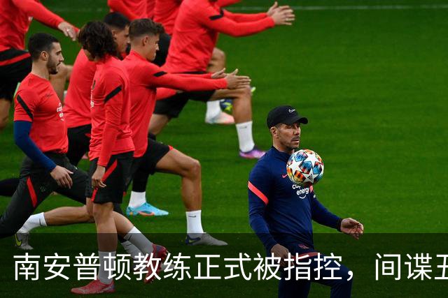 南安普顿教练正式被指控，间谍丑闻曾毁掉至少2.7亿美元英超梦