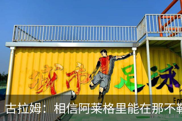 古拉姆：相信阿莱格里能在那不勒斯成功 他不是米兰困境的源头