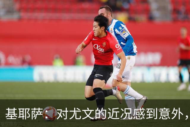 基耶萨：对尤文的近况感到意外，我很想回到尤文，我从未想过离开