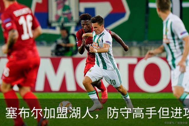 塞布尔加盟湖人，防守高手但进攻乏力，伤病隐患大