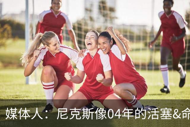 媒体人：尼克斯像04年的活塞&命硬打法更硬 防守强&进攻多点开花