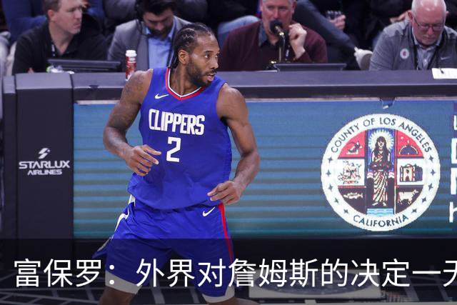 富保罗：外界对詹姆斯的决定一无所知 我们这么做并非为了博关注