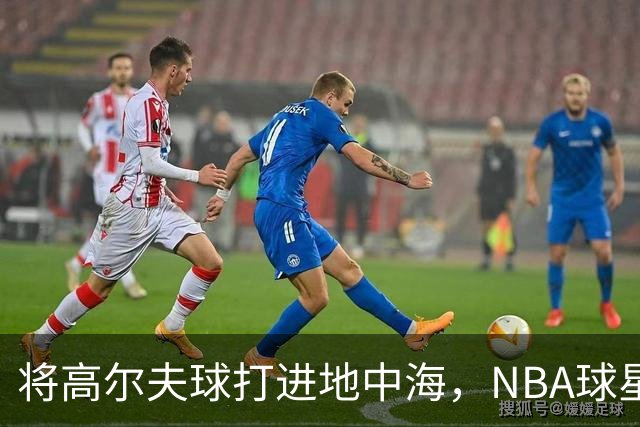 将高尔夫球打进地中海，NBA球星詹姆斯惹官司，意大利协会：已起诉，按刑法或判2-6年