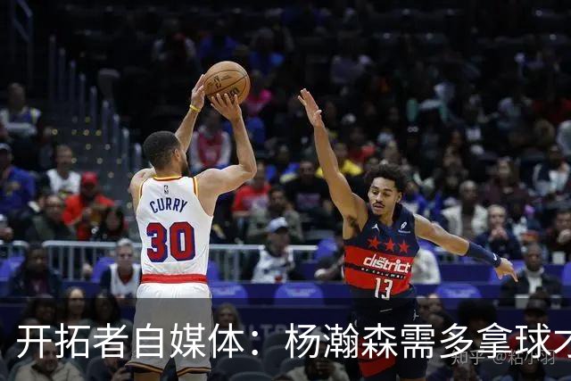 开拓者自媒体：杨瀚森需多拿球才能发挥特长 在NBA弱点易被放大