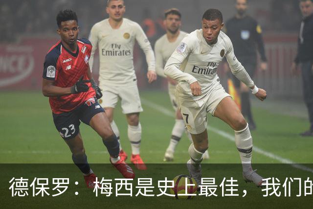 德保罗：梅西是史上最佳，我们的责任是让他做自己最擅长的事