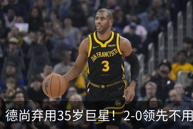 德尚弃用35岁巨星！2-0领先不用他，世界杯0出场，和姆巴佩有过节