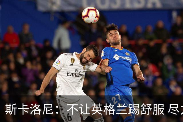 斯卡洛尼：不让英格兰踢舒服 尽力限制凯恩与贝林厄姆