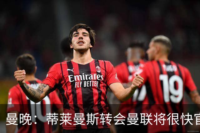曼晚：蒂莱曼斯转会曼联将很快官宣，体检在今天进行