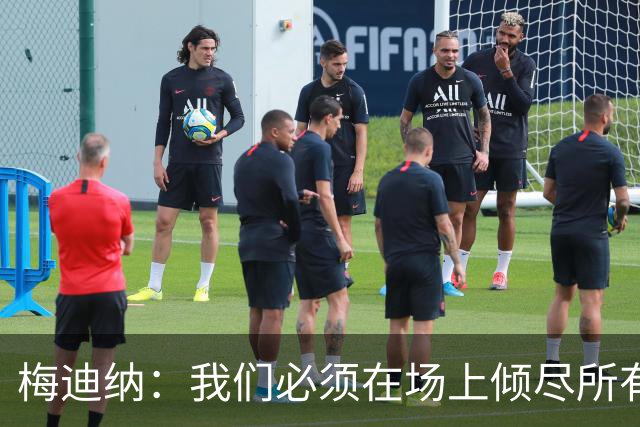 梅迪纳：我们必须在场上倾尽所有，才能让梅西迎来最完美的谢幕