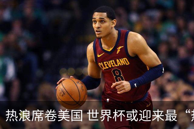 热浪席卷美国 世界杯或迎来最“热”赛事