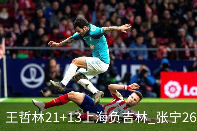 王哲林21+13上海负吉林 张宁26分山西大胜同曦