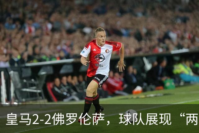 皇马2-2佛罗伦萨，球队展现“两面性”，恩德里克破门难换一胜