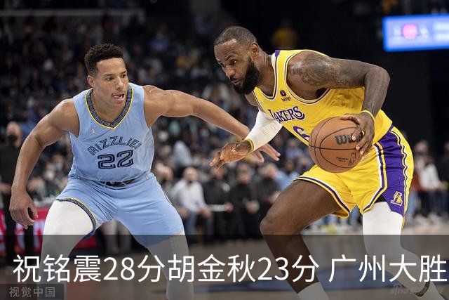 祝铭震28分胡金秋23分 广州大胜广厦35分
