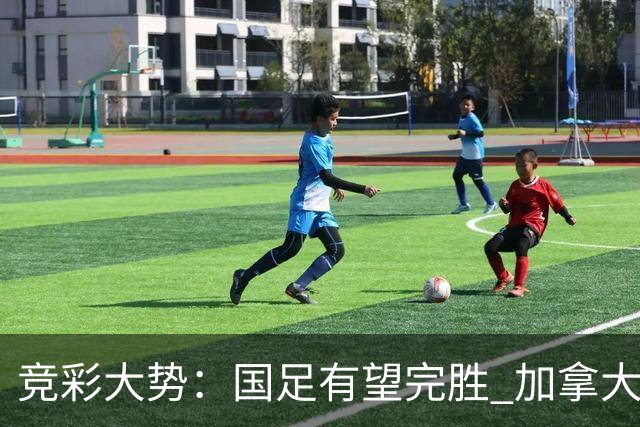 竞彩大势：国足有望完胜 加拿大赢球可期