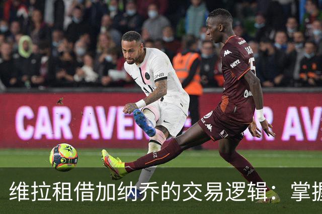 维拉租借加纳乔的交易逻辑：掌握控制权，避免重演埃利奥特式困局