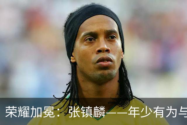 荣耀加冕：张镇麟——年少有为与年少轻狂