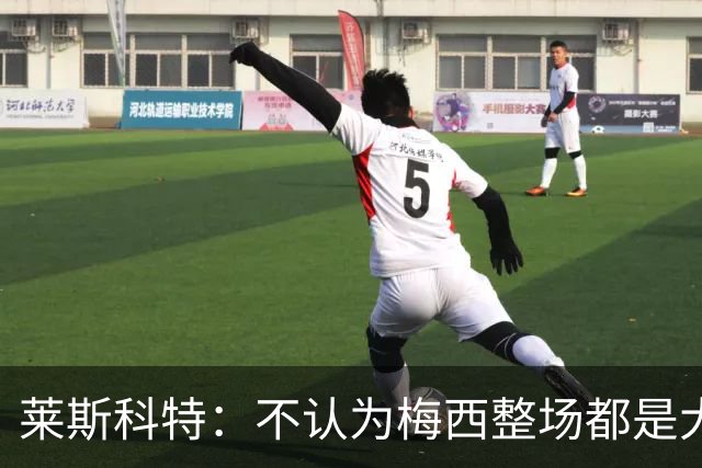 莱斯科特：不认为梅西整场都是大师级，他学会把能量留到关键时刻