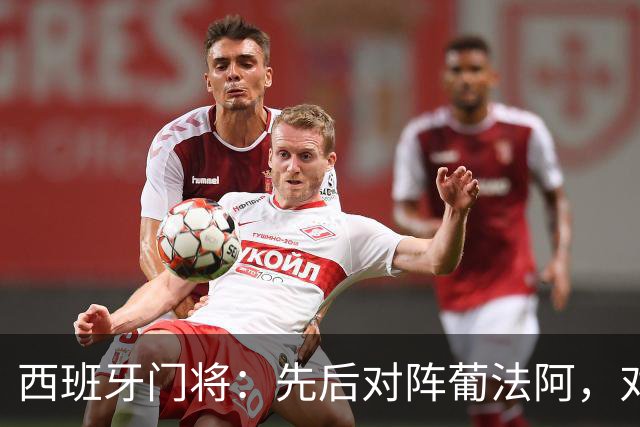 西班牙门将：先后对阵葡法阿，对手随时可能制造麻烦