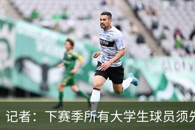 记者：下赛季所有大学生球员须先参加CBA选秀 落选后才能加盟NBL