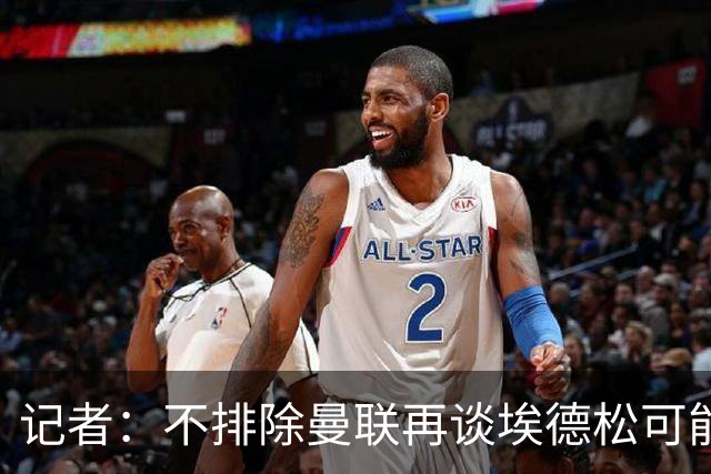 记者：不排除曼联再谈埃德松可能性，但价格不会是此前的4500万欧
