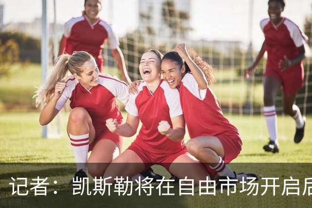 记者：凯斯勒将在自由市场开启后会面多队 湖人将其视为优先目标
