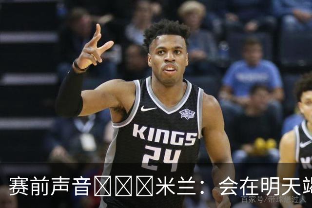 赛前声音📢📢📢米兰：会在明天竭尽全力去争取积极的结果