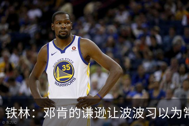 铁林：邓肯的谦逊让波波习以为常 伦纳德对没超巨待遇很受伤