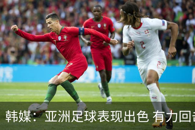 韩媒：亚洲足球表现出色 有力回击了欧洲足坛的偏见
