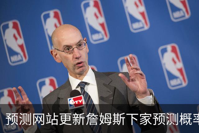 预测网站更新詹姆斯下家预测概率 骑士升至58.3% 达历史新高！