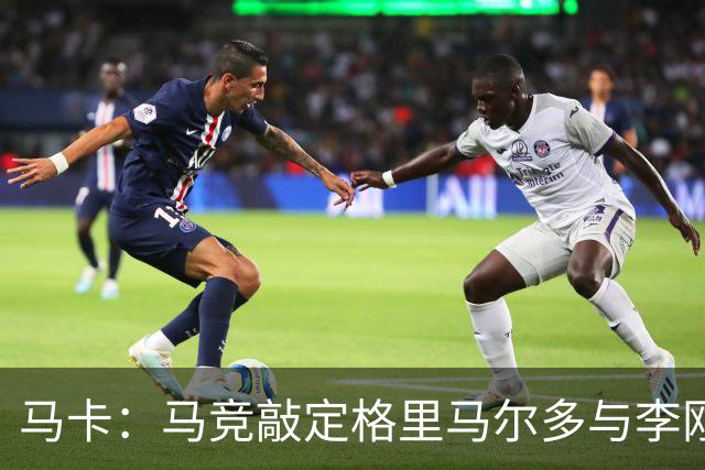马卡：马竞敲定格里马尔多与李刚仁，官宣时间将视世界杯赛程而定