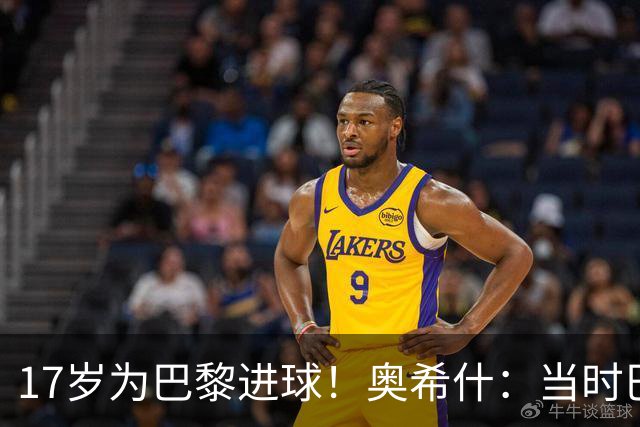 17岁为巴黎进球！奥希什：当时巴黎不给年轻人很多机会，巨星更多
