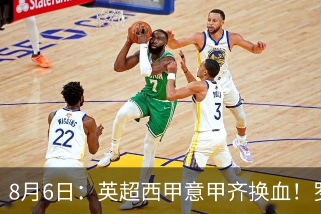 8月6日：英超西甲意甲齐换血！罗马诺连宣三笔交易，吉马良斯领衔夏窗夜